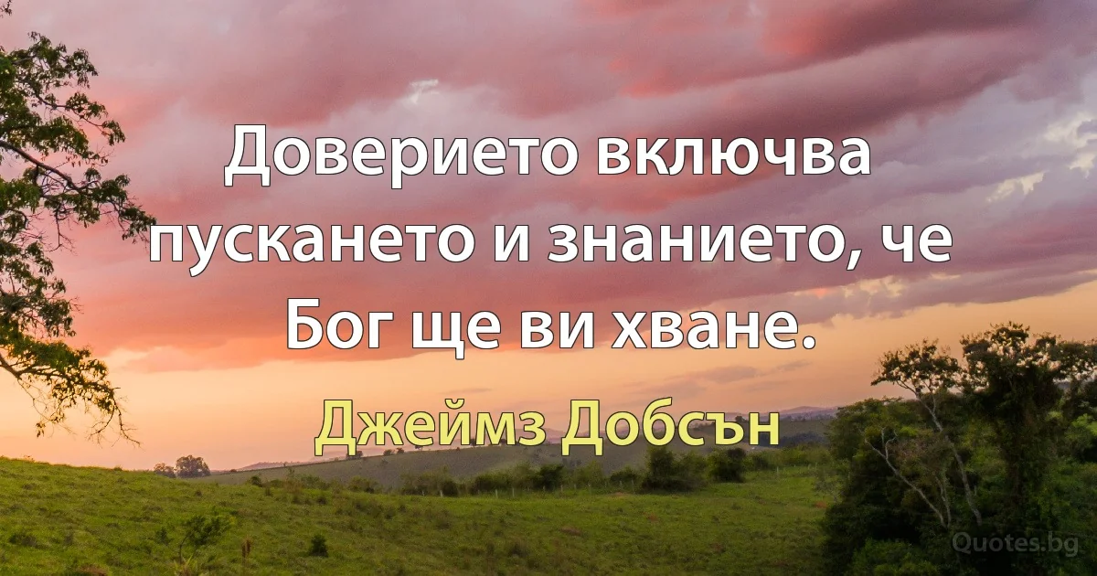 Доверието включва пускането и знанието, че Бог ще ви хване. (Джеймз Добсън)