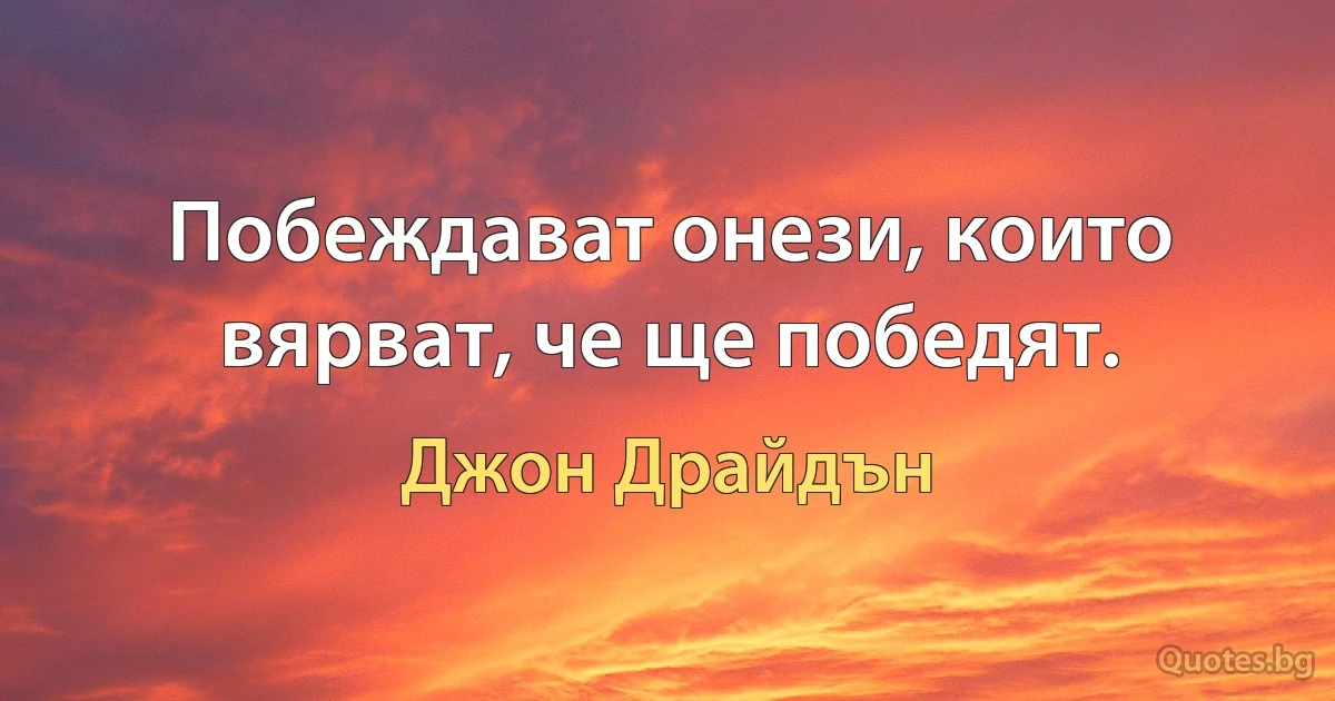 Побеждават онези, които вярват, че ще победят. (Джон Драйдън)