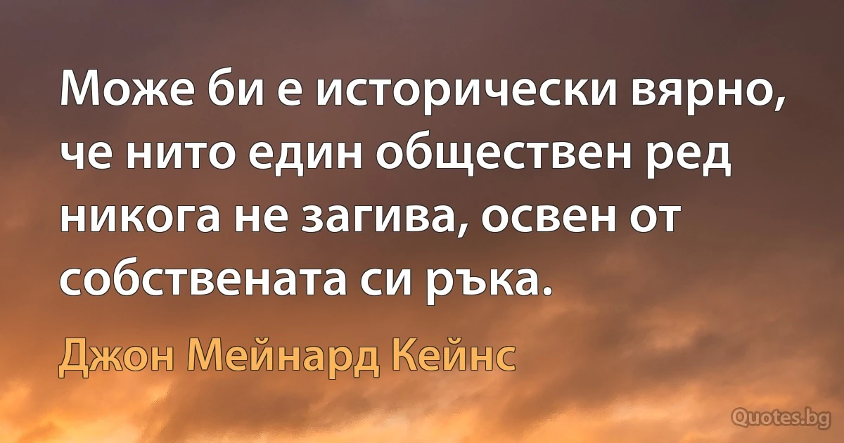 Може би е исторически вярно, че нито един обществен ред никога не загива, освен от собствената си ръка. (Джон Мейнард Кейнс)