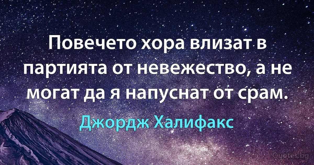 Повечето хора влизат в партията от невежество, а не могат да я напуснат от срам. (Джордж Халифакс)