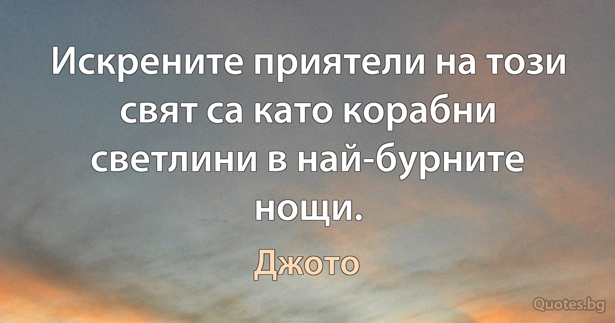 Искрените приятели на този свят са като корабни светлини в най-бурните нощи. (Джото)