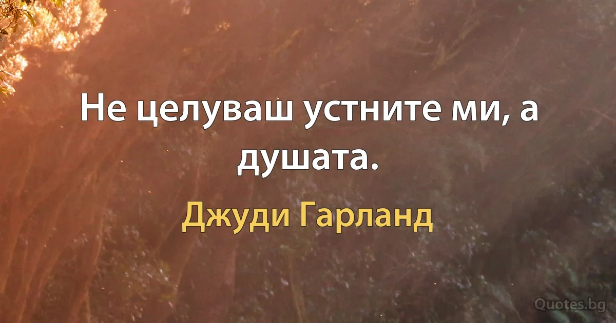 Не целуваш устните ми, а душата. (Джуди Гарланд)