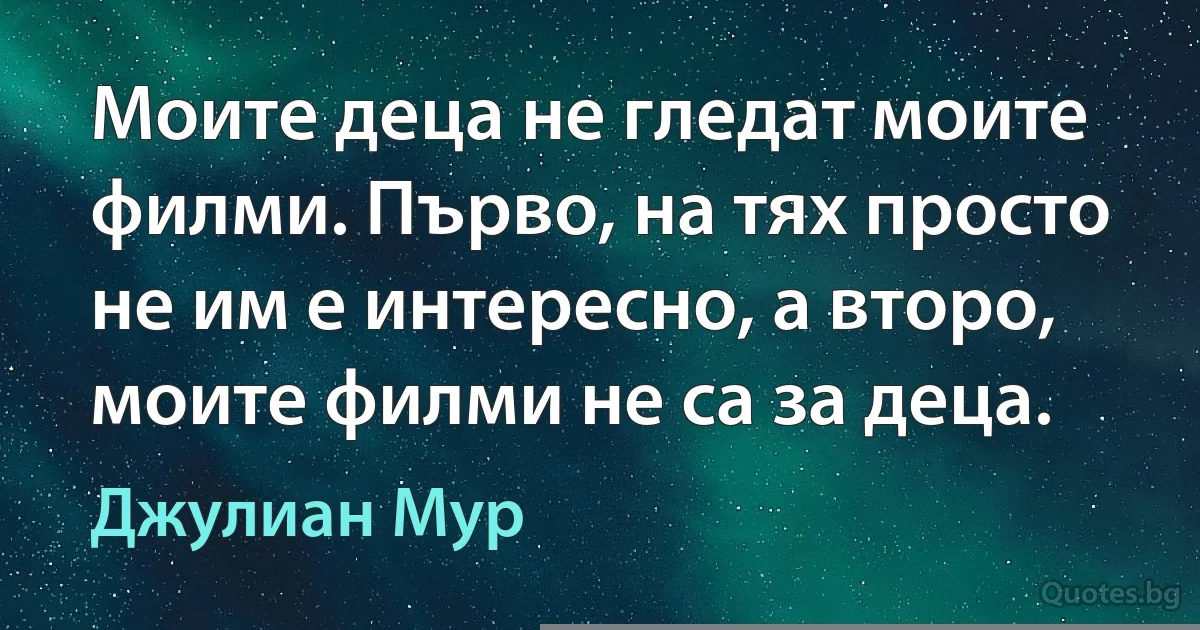 Моите деца не гледат моите филми. Първо, на тях просто не им е интересно, а второ, моите филми не са за деца. (Джулиан Мур)