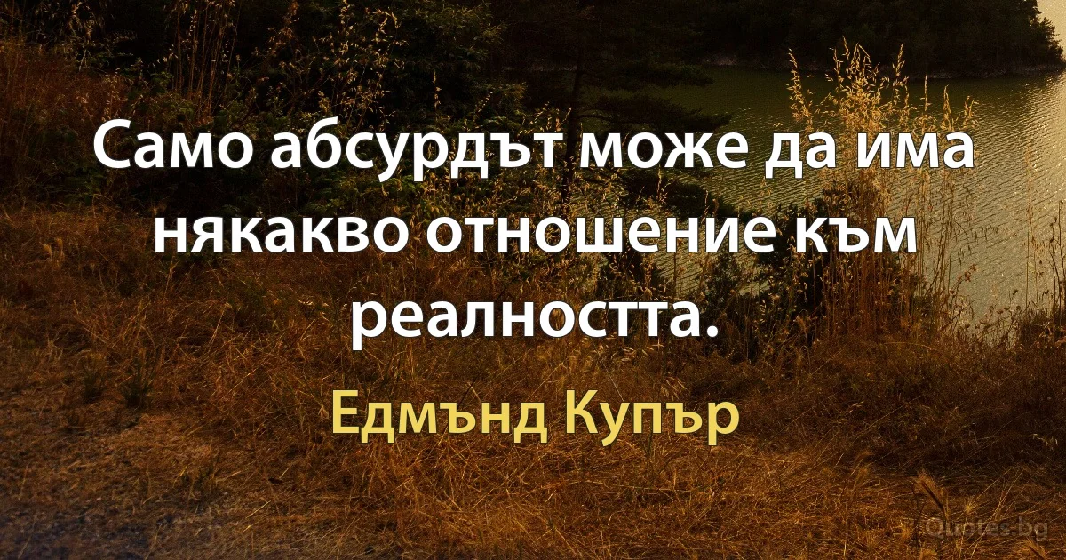 Само абсурдът може да има някакво отношение към реалността. (Едмънд Купър)