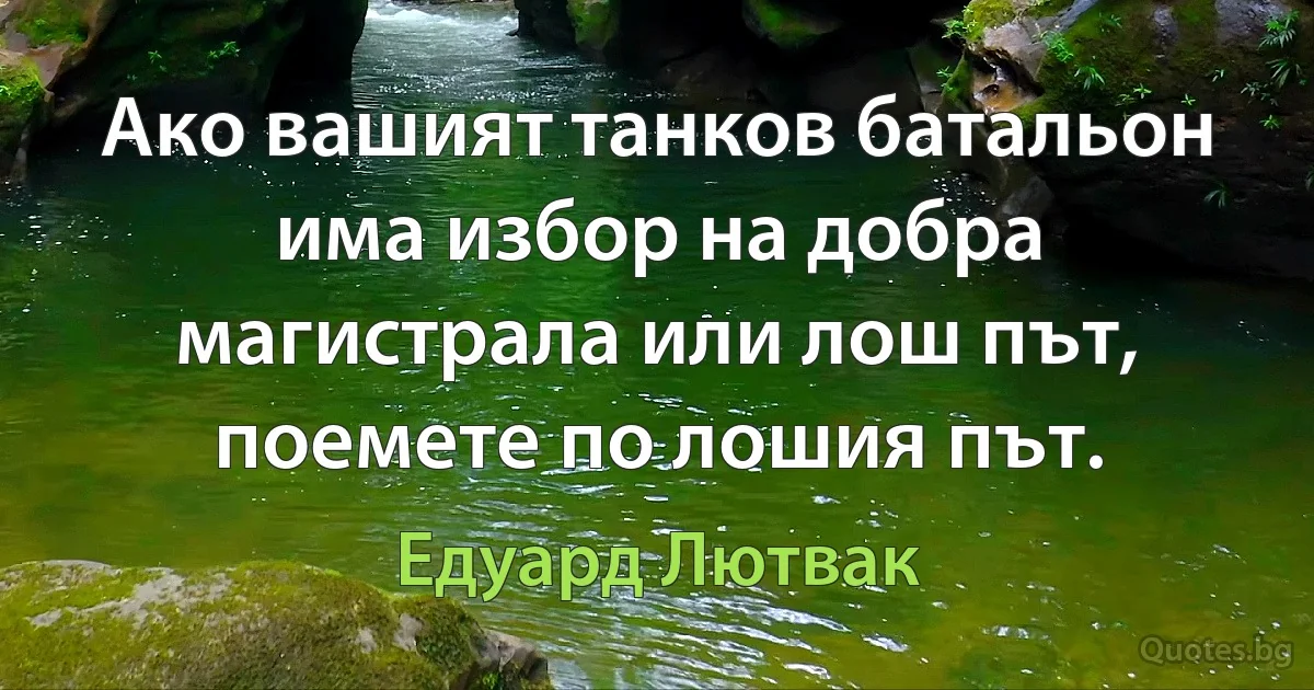 Ако вашият танков батальон има избор на добра магистрала или лош път, поемете по лошия път. (Едуард Лютвак)