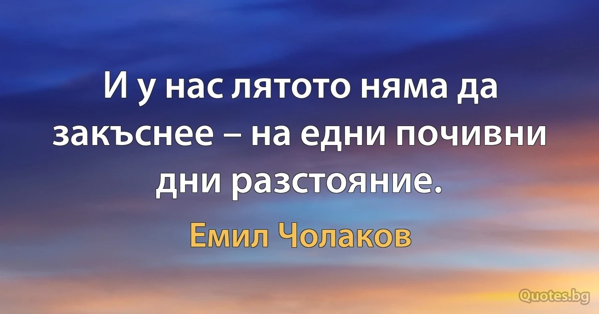 И у нас лятото няма да закъснее – на едни почивни дни разстояние. (Емил Чолаков)