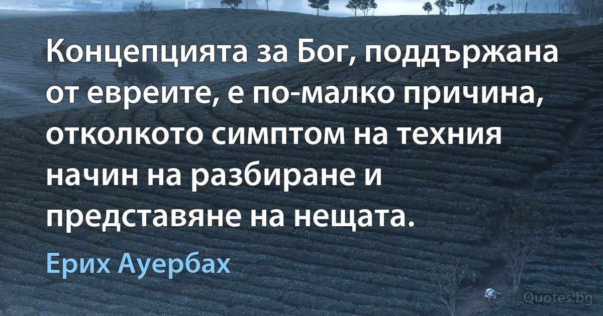 Концепцията за Бог, поддържана от евреите, е по-малко причина, отколкото симптом на техния начин на разбиране и представяне на нещата. (Ерих Ауербах)