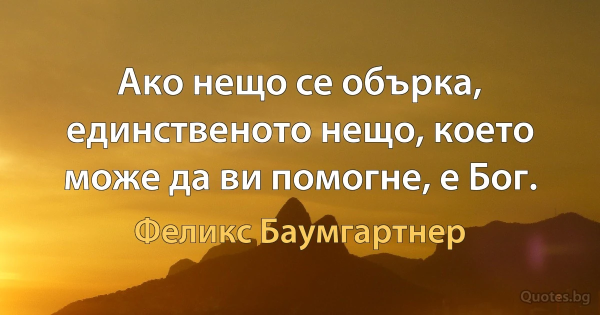 Ако нещо се обърка, единственото нещо, което може да ви помогне, е Бог. (Феликс Баумгартнер)