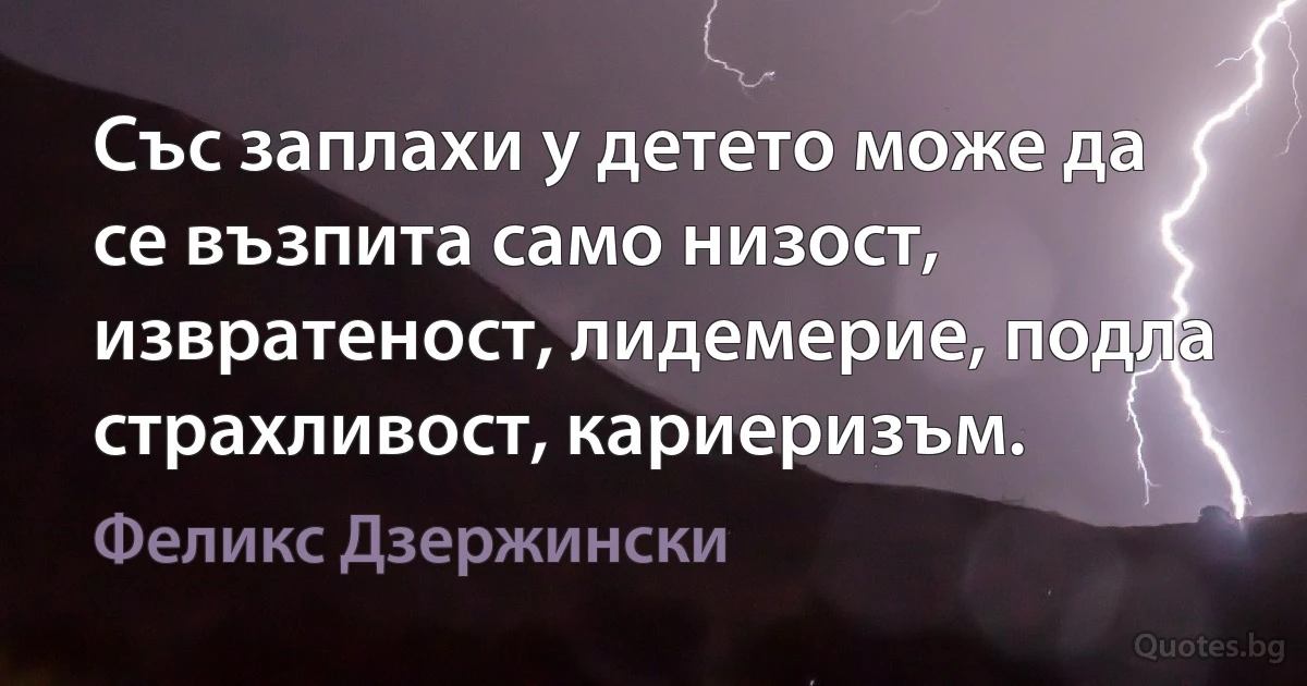 Със заплахи у детето може да се възпита само низост, извратеност, лидемерие, подла страхливост, кариеризъм. (Феликс Дзержински)