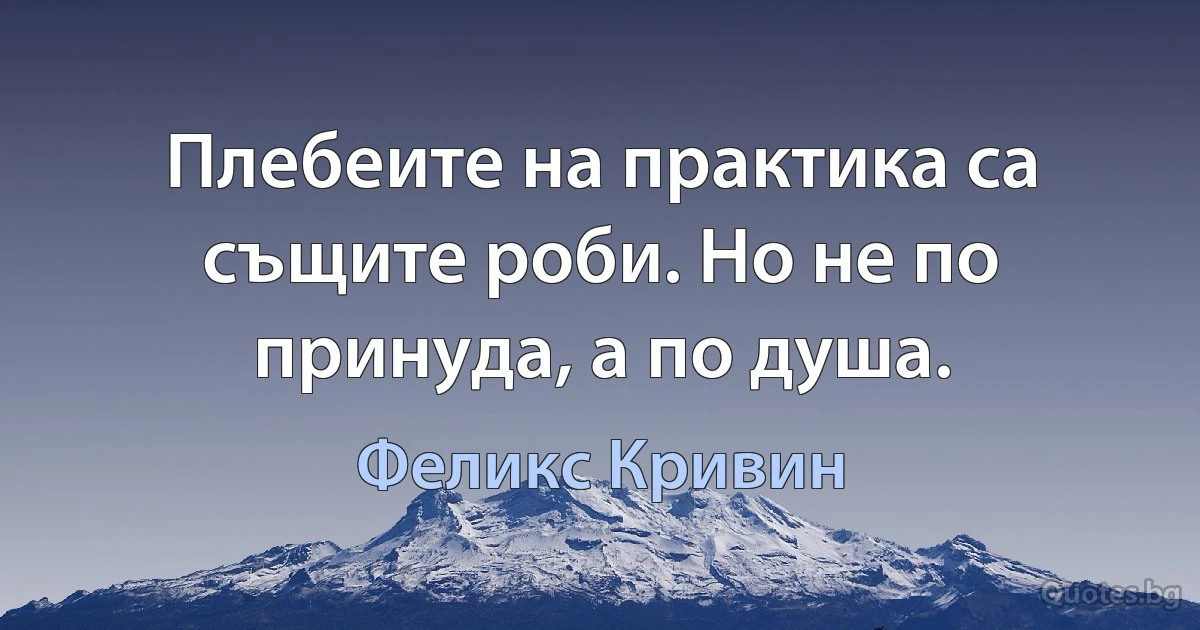 Плебеите на практика са същите роби. Но не по принуда, а по душа. (Феликс Кривин)