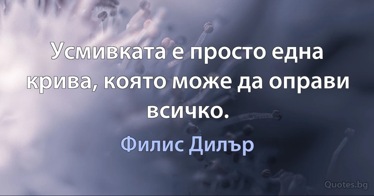 Усмивката е просто една крива, която може да оправи всичко. (Филис Дилър)