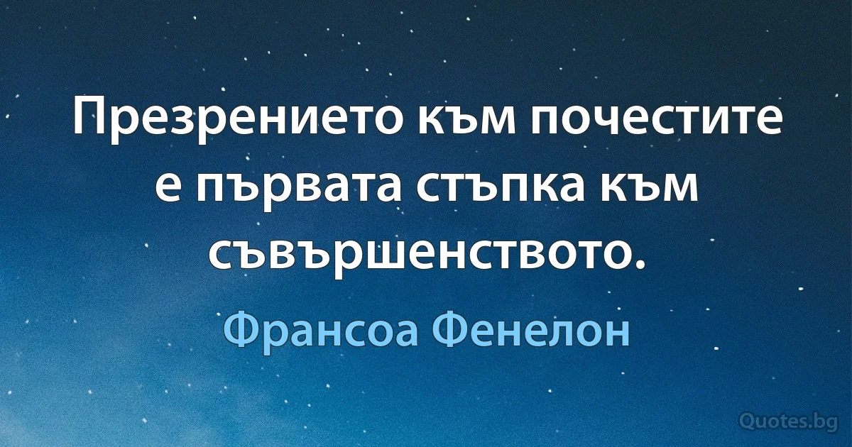 Презрението към почестите е първата стъпка към съвършенството. (Франсоа Фенелон)