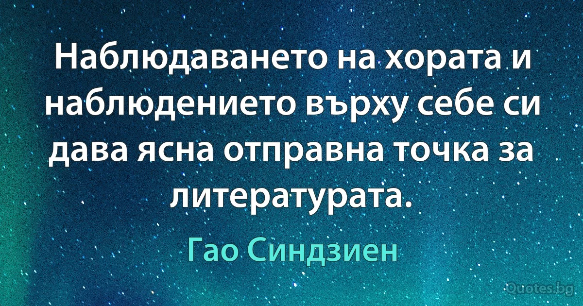 Наблюдаването на хората и наблюдението върху себе си дава ясна отправна точка за литературата. (Гао Синдзиен)