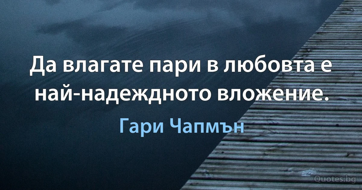 Да влагате пари в любовта е най-надеждното вложение. (Гари Чапмън)