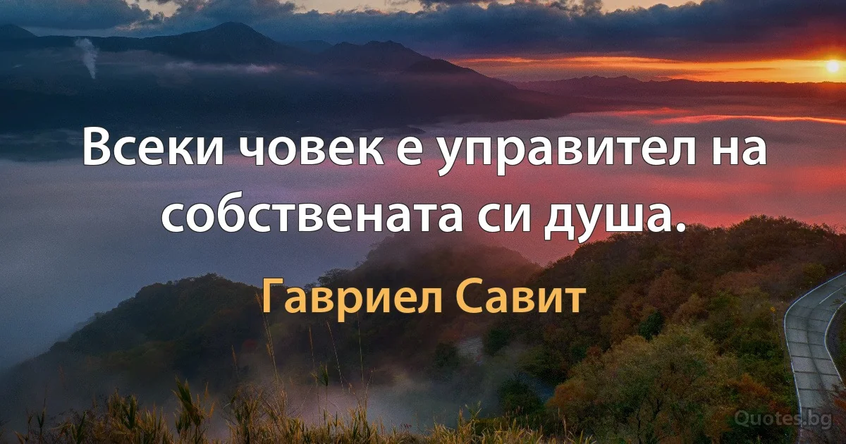 Всеки човек е управител на собствената си душа. (Гавриел Савит)