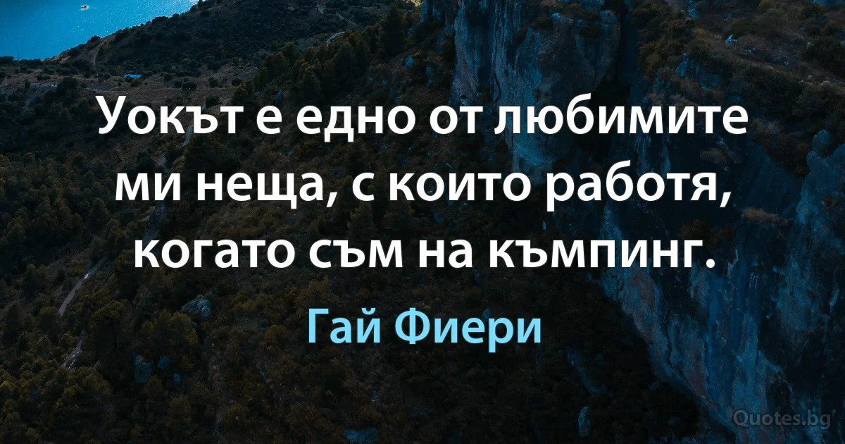 Уокът е едно от любимите ми неща, с които работя, когато съм на къмпинг. (Гай Фиери)