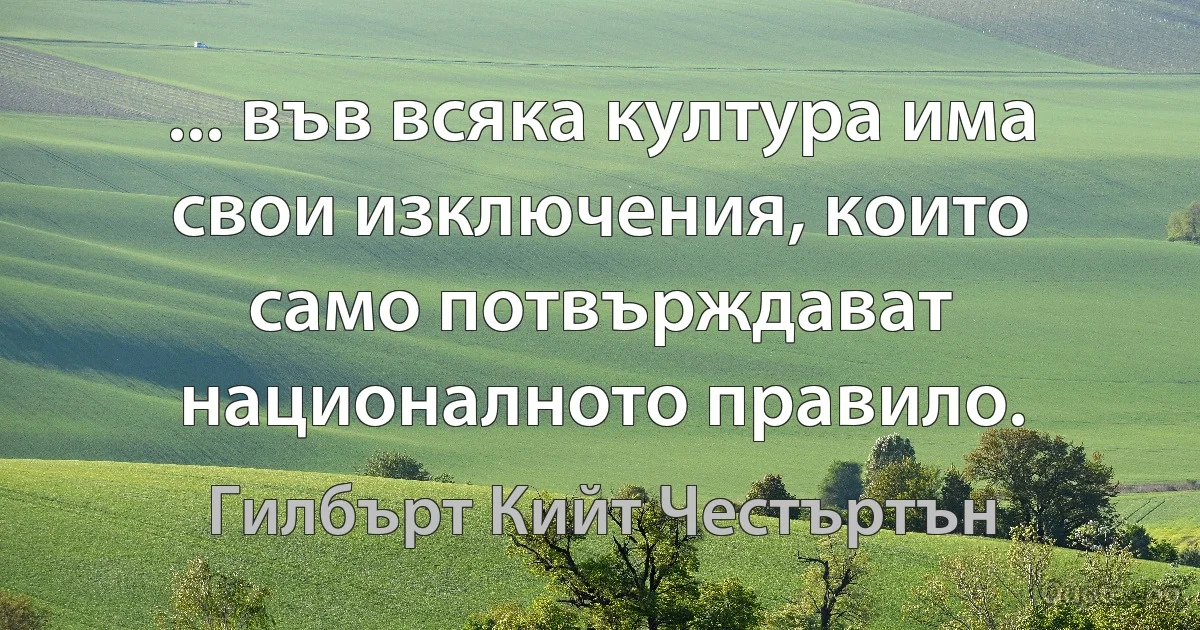 ... във всяка култура има свои изключения, които само потвърждават националното правило. (Гилбърт Кийт Честъртън)