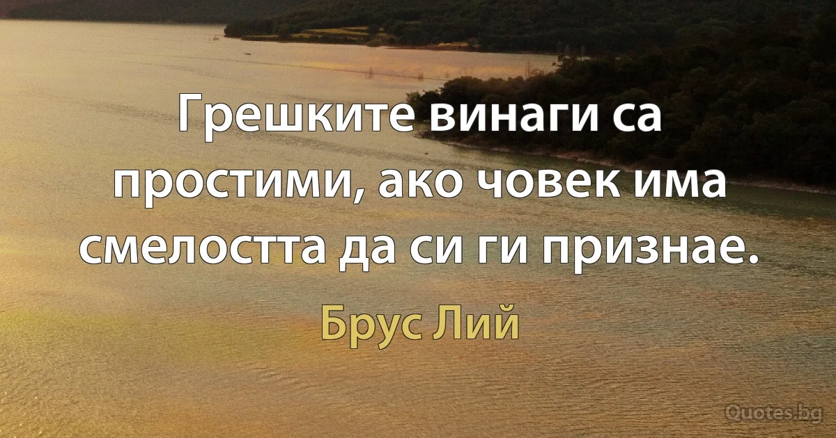 Грешките винаги са простими, ако човек има смелостта да си ги признае. (Брус Лий)