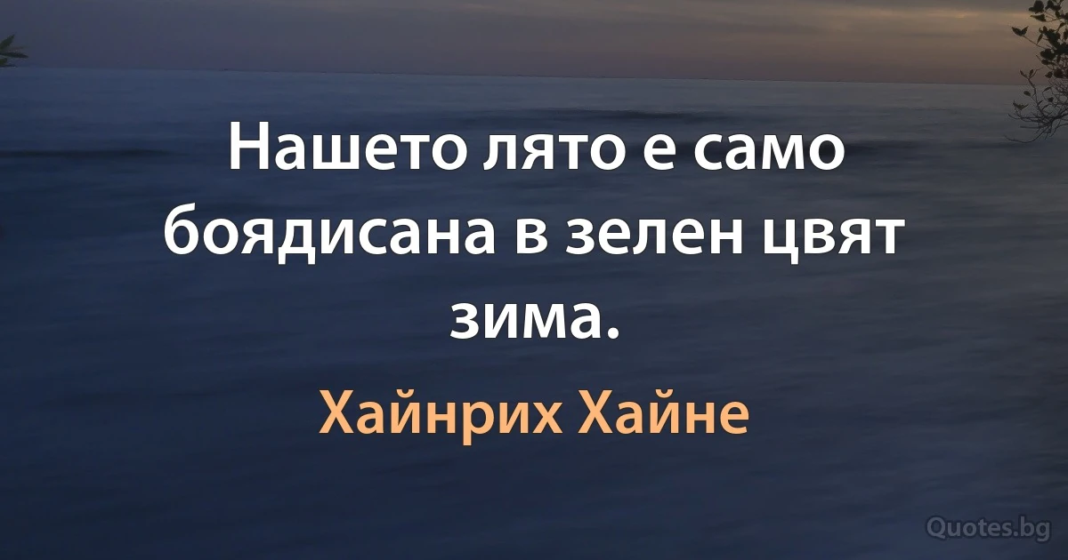 Нашето лято е само боядисана в зелен цвят зима. (Хайнрих Хайне)