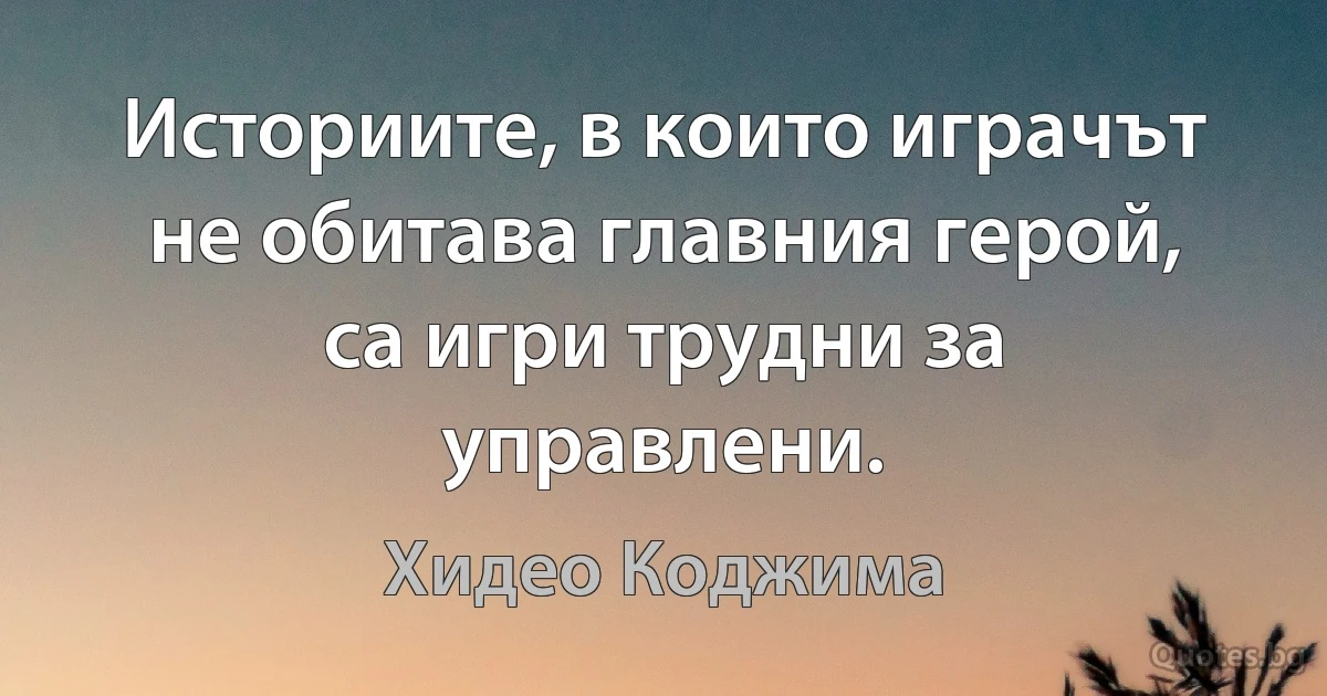 Историите, в които играчът не обитава главния герой, са игри трудни за управлени. (Хидео Коджима)