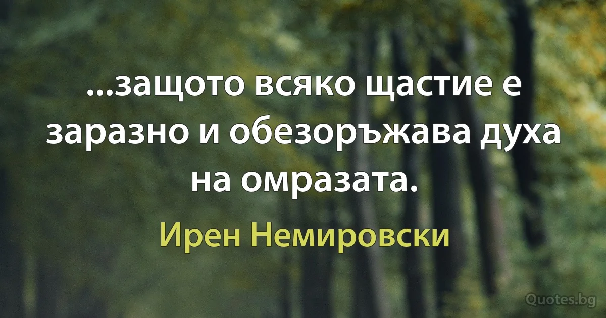 ...защото всяко щастие е заразно и обезоръжава духа на омразата. (Ирен Немировски)