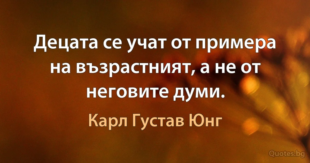 Децата се учат от примера на възрастният, а не от неговите думи. (Карл Густав Юнг)