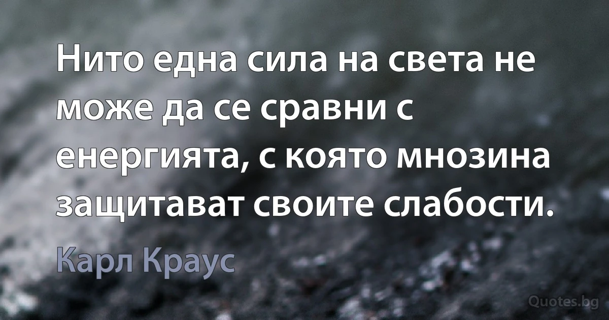 Нито една сила на света не може да се сравни с енергията, с която мнозина защитават своите слабости. (Карл Краус)