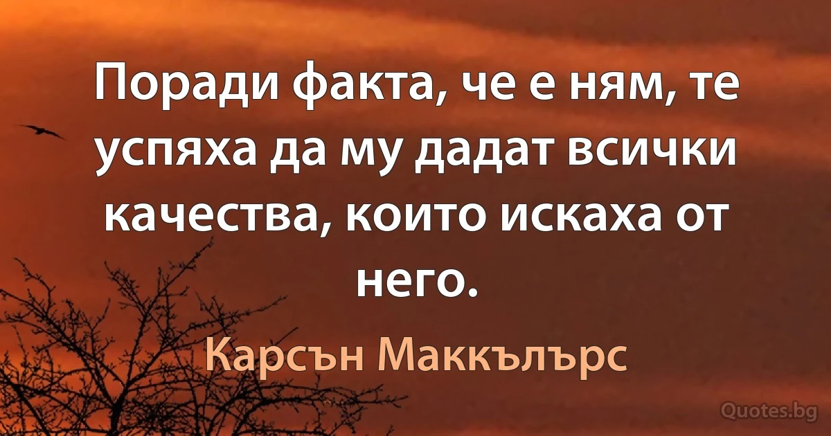 Поради факта, че е ням, те успяха да му дадат всички качества, които искаха от него. (Карсън Маккълърс)