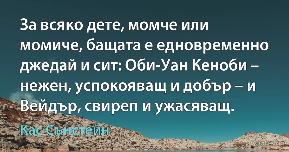 За всяко дете, момче или момиче, бащата е едновременно джедай и сит: Оби-Уан Кеноби – нежен, успокояващ и добър – и Вейдър, свиреп и ужасяващ. (Кас Сънстейн)