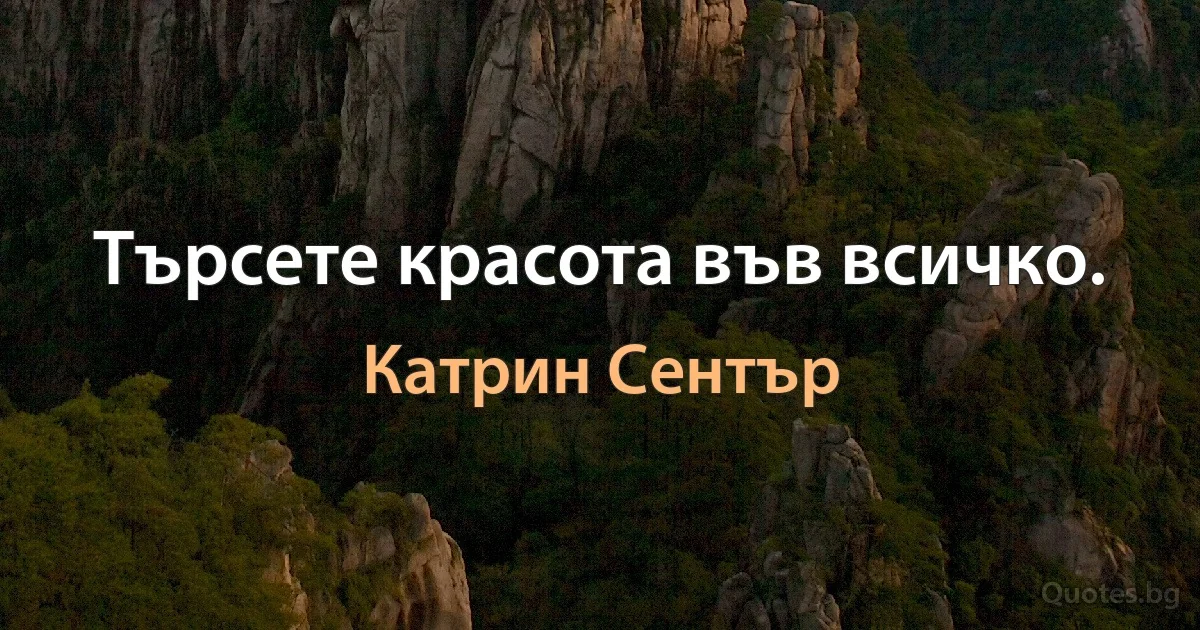 Търсете красота във всичко. (Катрин Сентър)