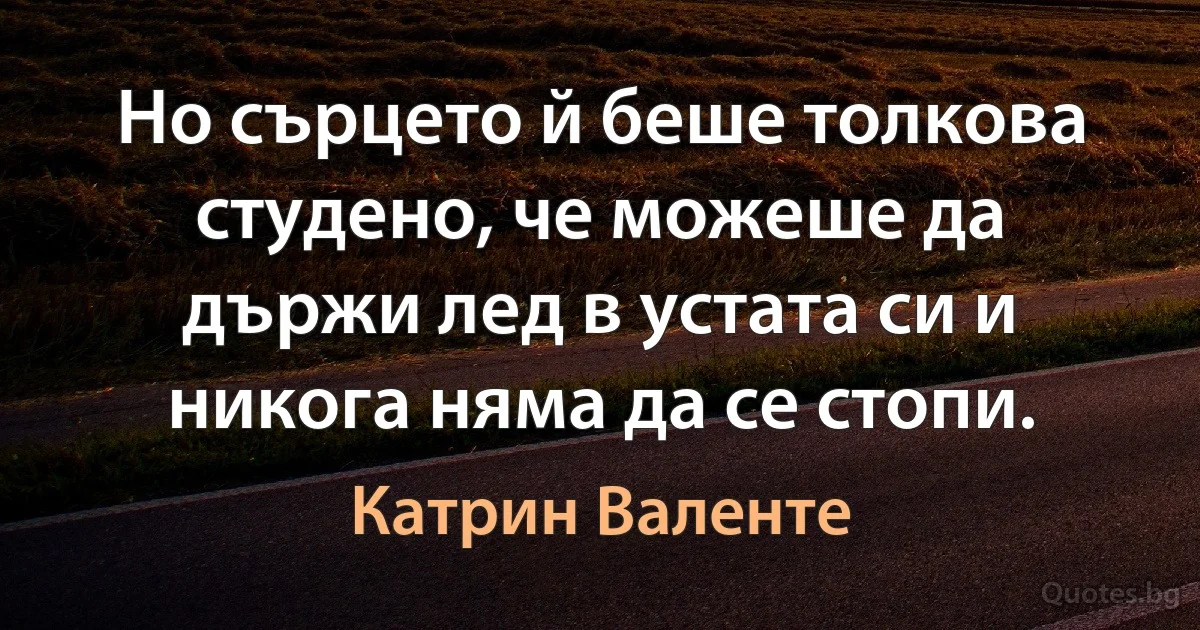 Но сърцето й беше толкова студено, че можеше да държи лед в устата си и никога няма да се стопи. (Катрин Валенте)