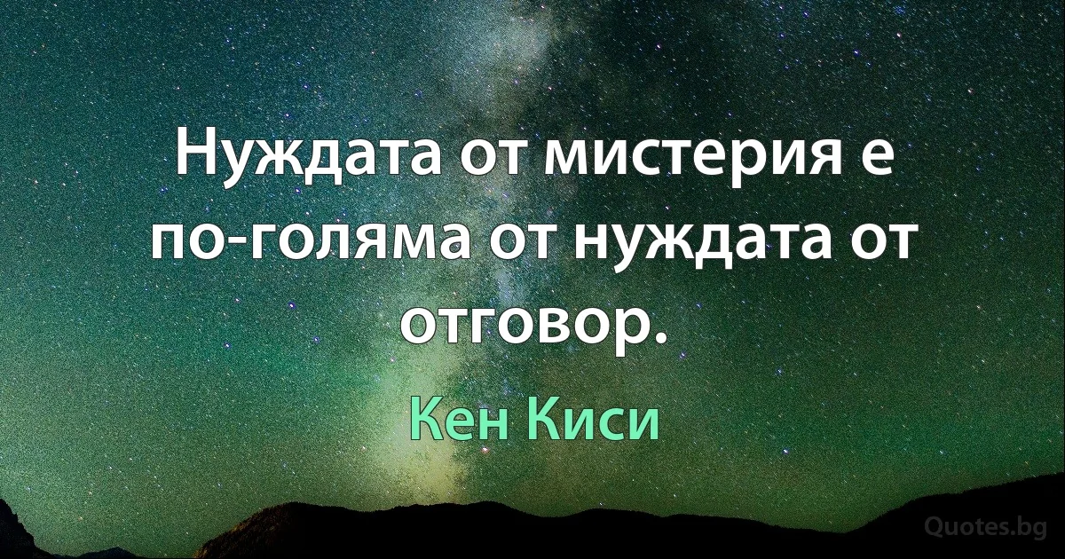 Нуждата от мистерия е по-голяма от нуждата от отговор. (Кен Киси)