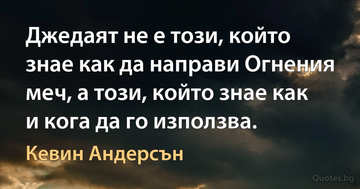 Джедаят не е този, който знае как да направи Огнения меч, а този, който знае как и кога да го използва. (Кевин Андерсън)