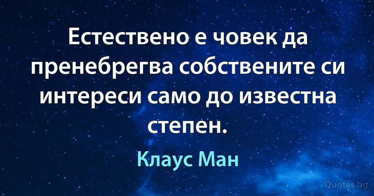 Естествено е човек да пренебрегва собствените си интереси само до известна степен. (Клаус Ман)