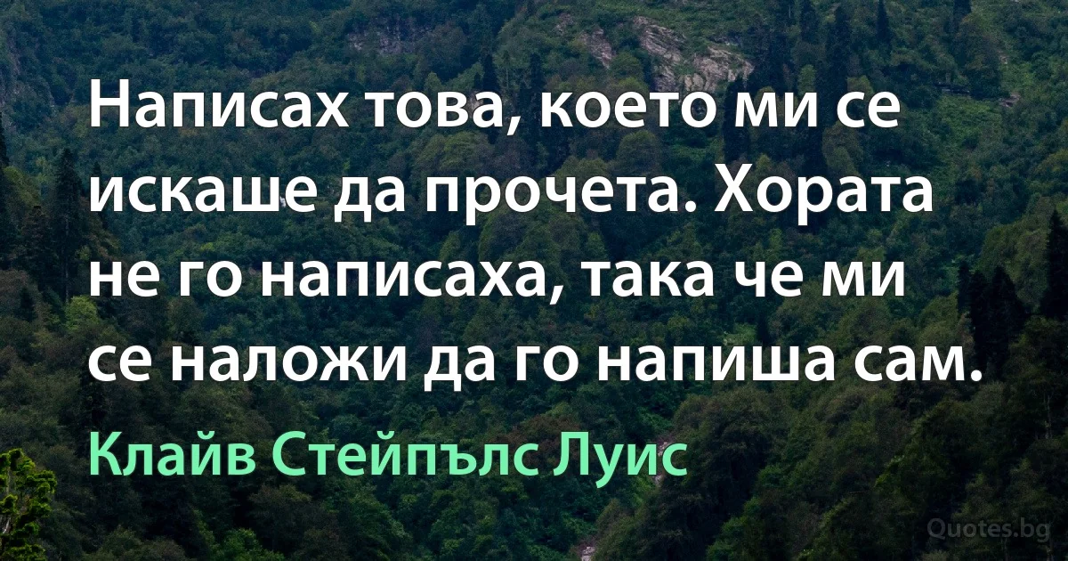 Написах това, което ми се искаше да прочета. Хората не го написаха, така че ми се наложи да го напиша сам. (Клайв Стейпълс Луис)