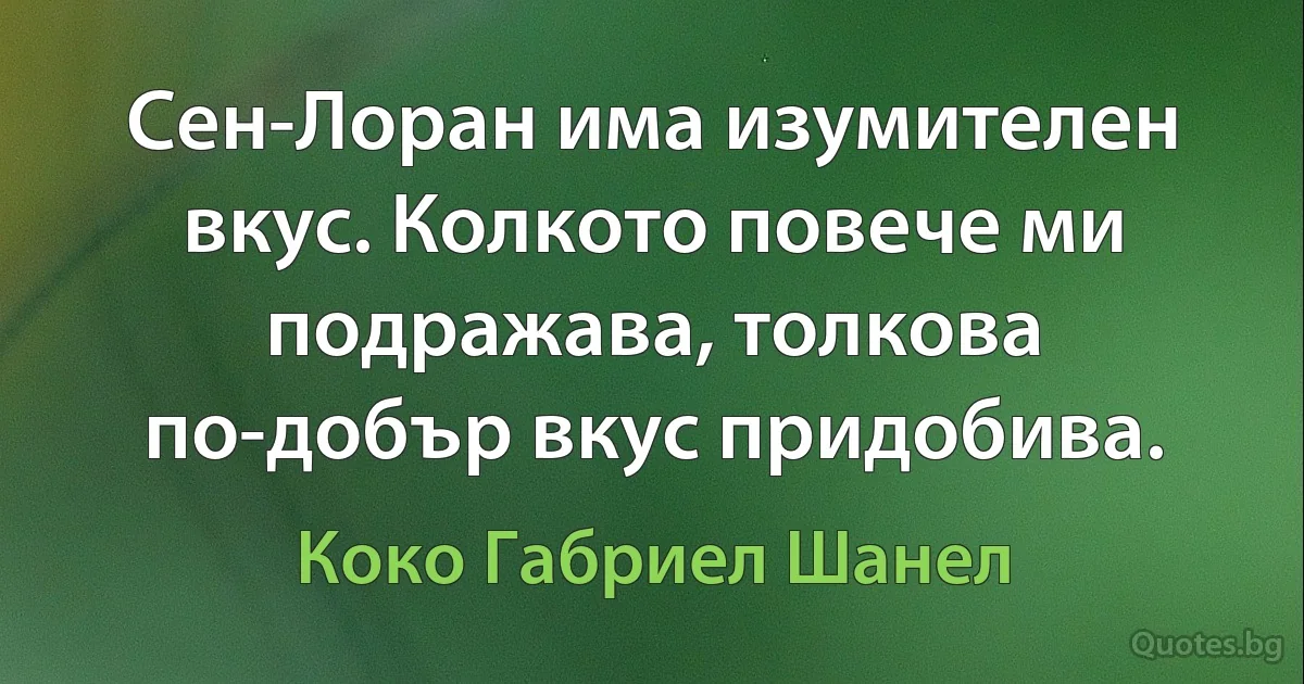 Сен-Лоран има изумителен вкус. Колкото повече ми подражава, толкова по-добър вкус придобива. (Коко Габриел Шанел)