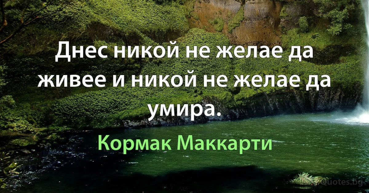 Днес никой не желае да живее и никой не желае да умира. (Кормак Маккарти)