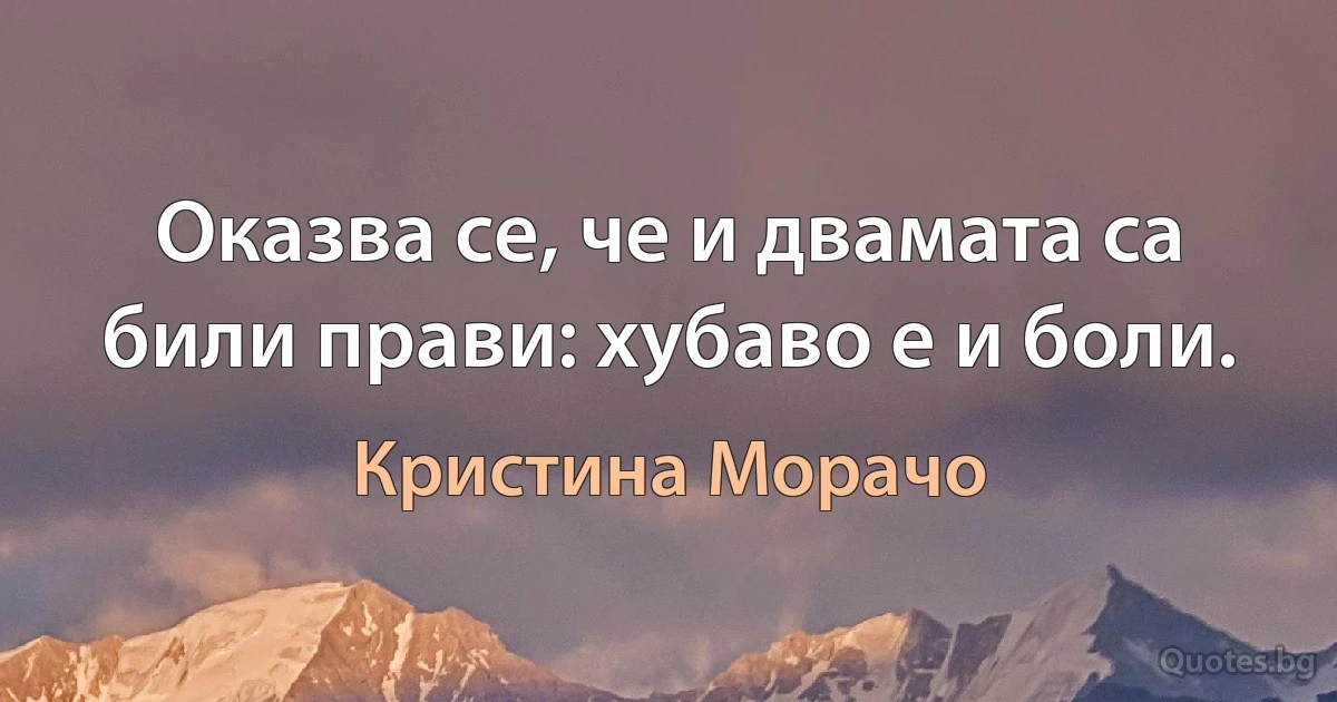 Оказва се, че и двамата са били прави: хубаво е и боли. (Кристина Морачо)