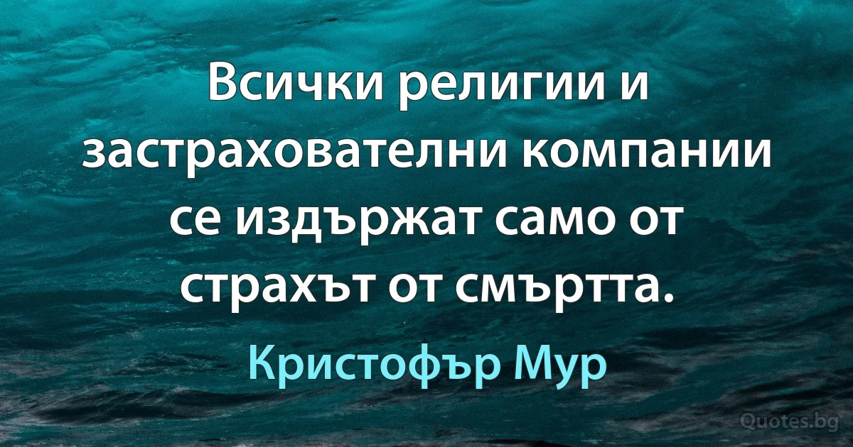 Всички религии и застрахователни компании се издържат само от страхът от смъртта. (Кристофър Мур)