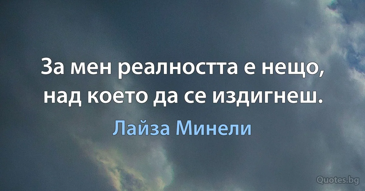 За мен реалността е нещо, над което да се издигнеш. (Лайза Минели)