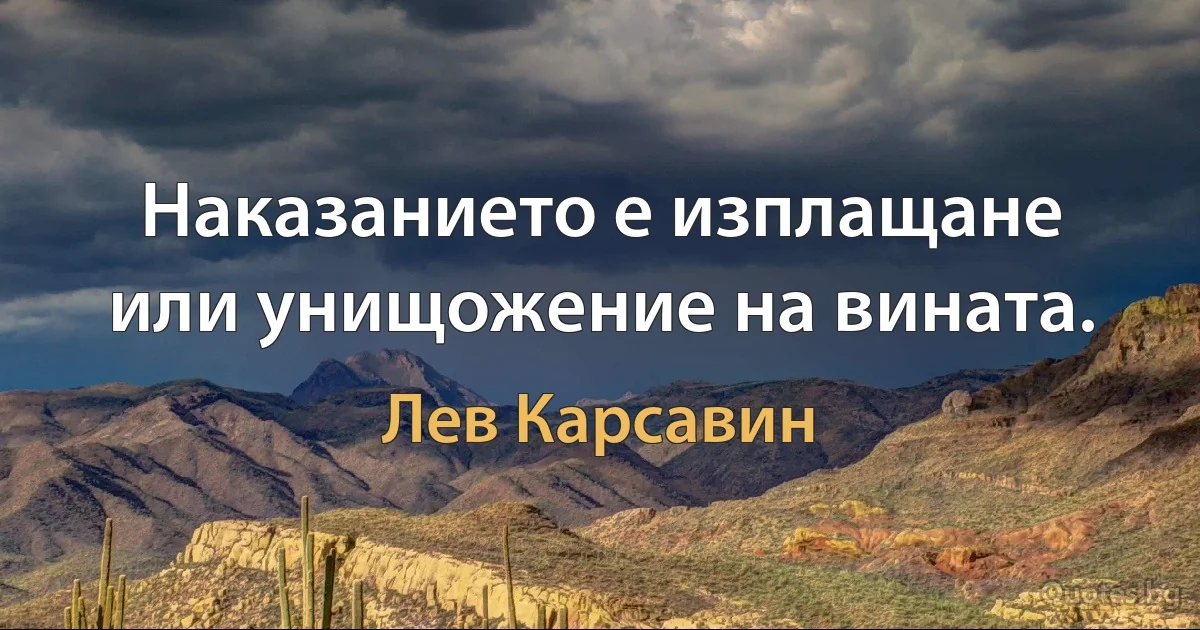 Наказанието е изплащане или унищожение на вината. (Лев Карсавин)