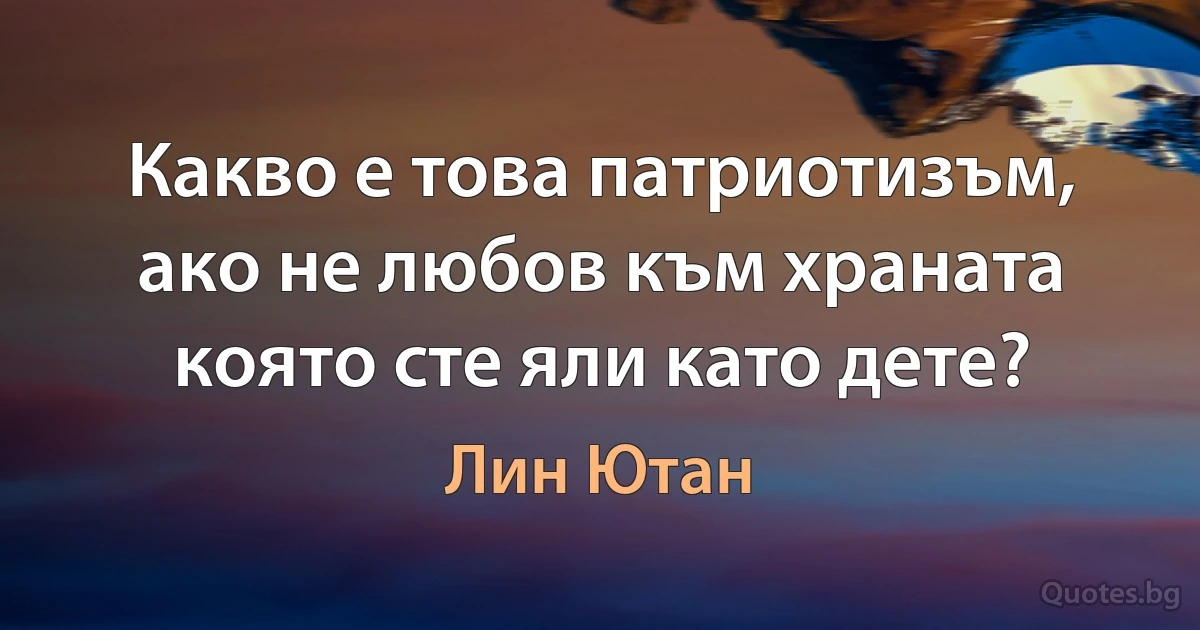 Какво е това патриотизъм, ако не любов към храната която сте яли като дете? (Лин Ютан)