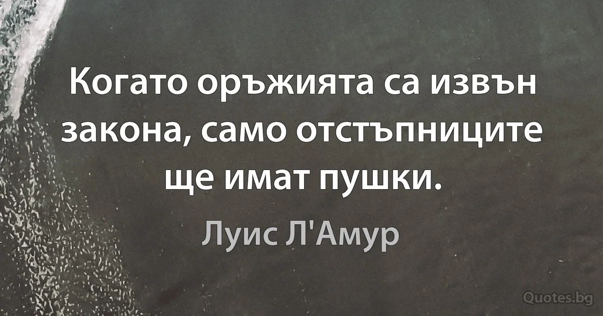 Когато оръжията са извън закона, само отстъпниците ще имат пушки. (Луис Л'Амур)