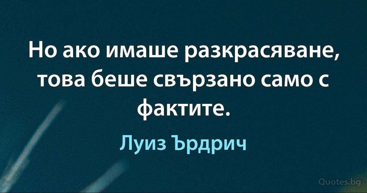 Но ако имаше разкрасяване, това беше свързано само с фактите. (Луиз Ърдрич)