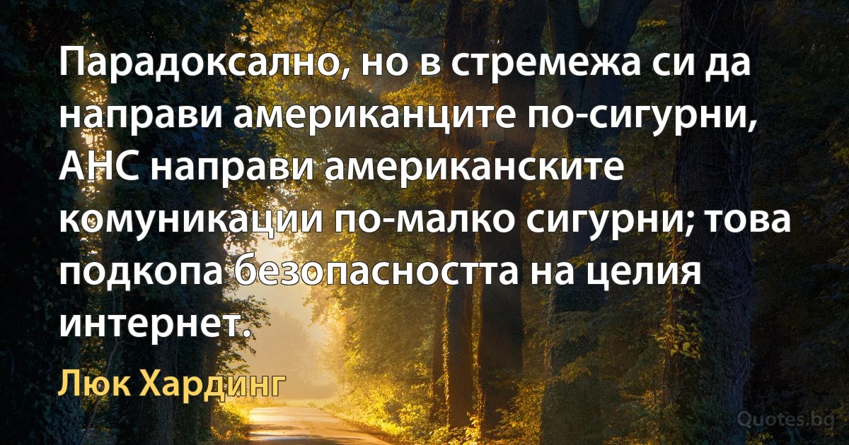 Парадоксално, но в стремежа си да направи американците по-сигурни, АНС направи американските комуникации по-малко сигурни; това подкопа безопасността на целия интернет. (Люк Хардинг)