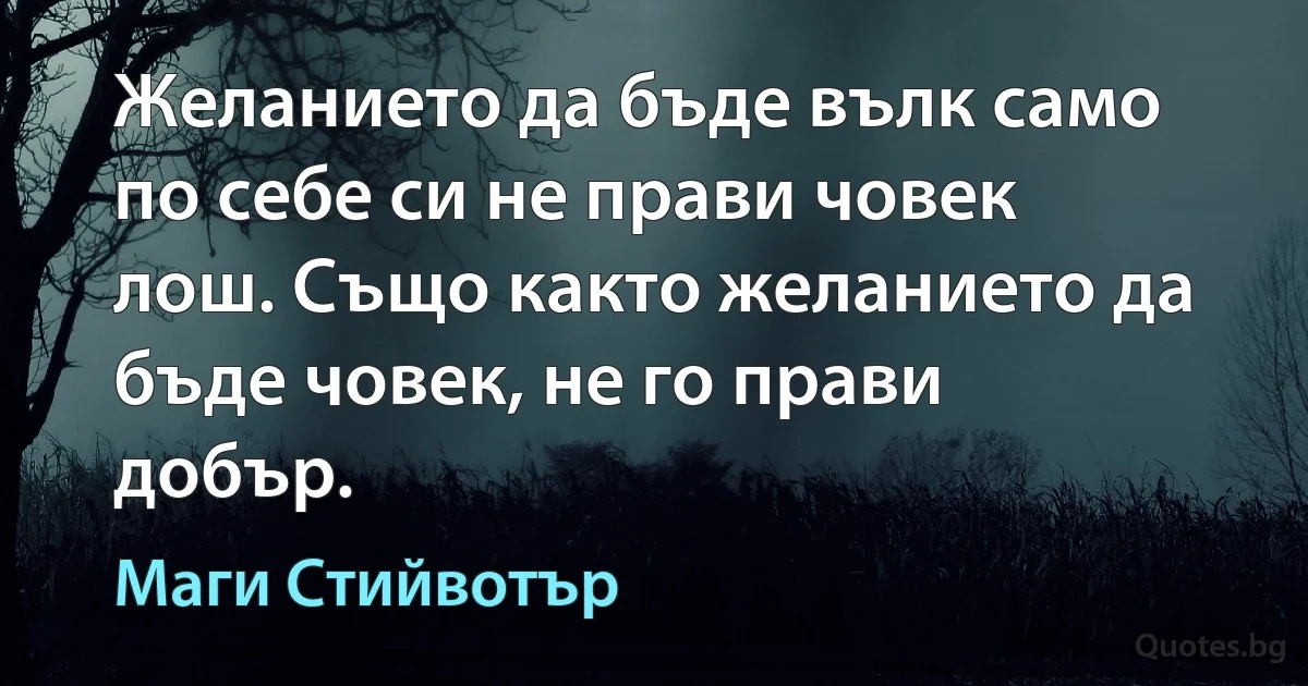 Желанието да бъде вълк само по себе си не прави човек лош. Също както желанието да бъде човек, не го прави добър. (Маги Стийвотър)