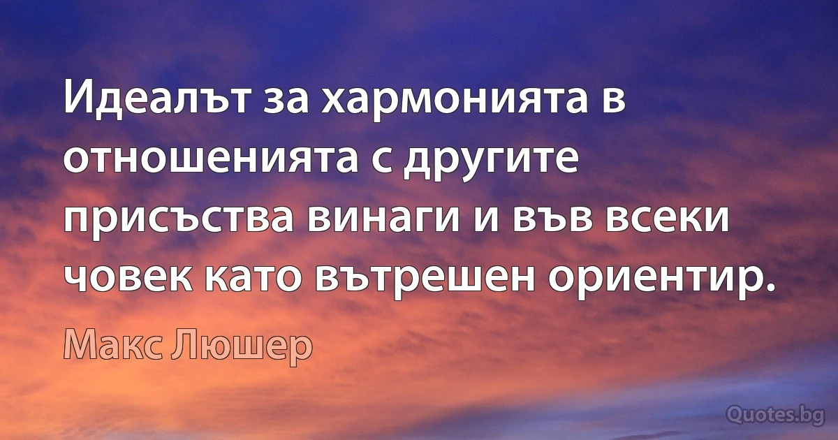 Идеалът за хармонията в отношенията с другите присъства винаги и във всеки човек като вътрешен ориентир. (Макс Люшер)