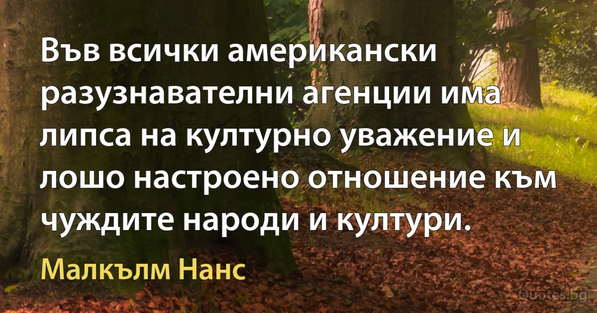 Във всички американски разузнавателни агенции има липса на културно уважение и лошо настроено отношение към чуждите народи и култури. (Малкълм Нанс)