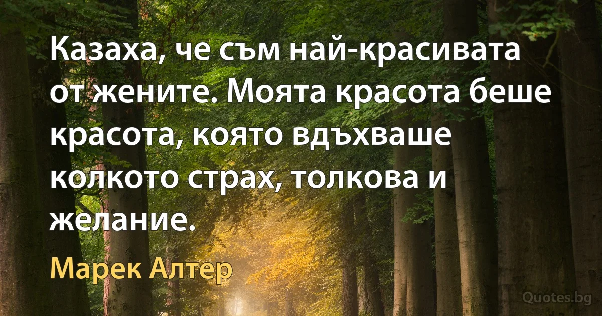 Казаха, че съм най-красивата от жените. Моята красота беше красота, която вдъхваше колкото страх, толкова и желание. (Марек Алтер)