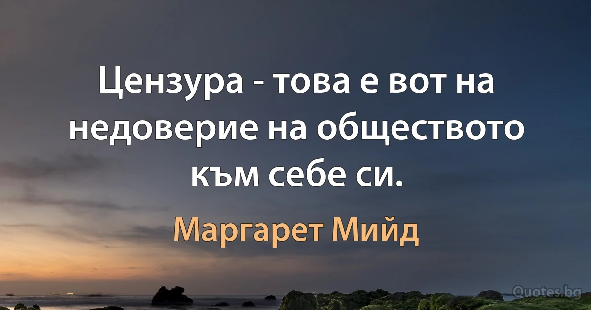 Цензура - това е вот на недоверие на обществото към себе си. (Маргарет Мийд)